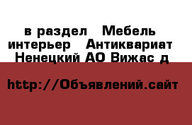  в раздел : Мебель, интерьер » Антиквариат . Ненецкий АО,Вижас д.